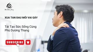 Xua Tan Đau Mỏi Vai Gáy, Tái Tạo Sức Sống Cùng Phù Dương Thang